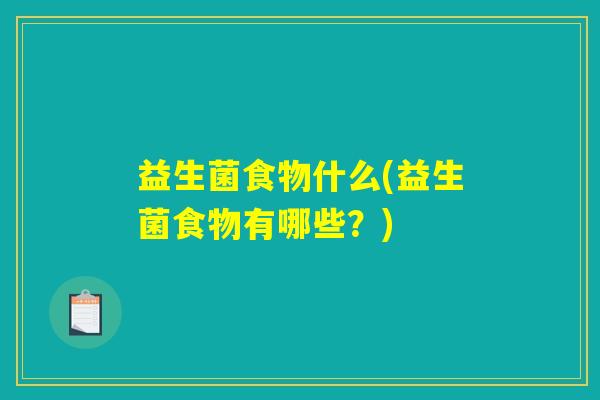 益生菌食物什么(益生菌食物有哪些?) 益生菌食物什么(益生菌食物有哪些?)
