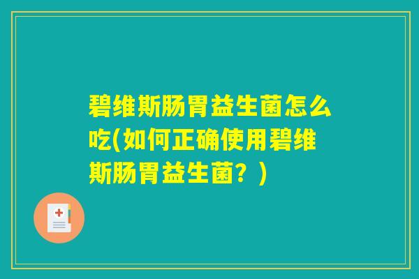 碧维斯肠胃益生菌怎么吃(如何正确使用碧维斯肠胃益生菌?) 碧维斯肠胃益生菌怎么吃(如何正确使用碧维斯肠胃益生菌?)