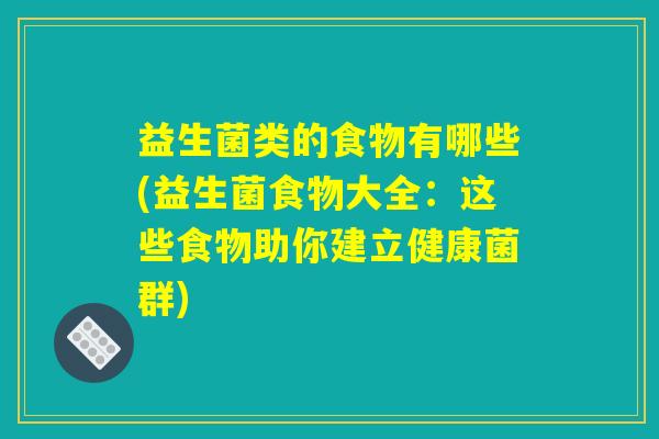 益生菌类的食物有哪些(益生菌食物大全：这些食物助你建立健康菌群)