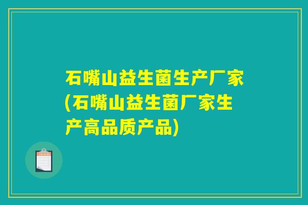 石嘴山益生菌生产厂家(石嘴山益生菌厂家生产高品质产品) 石嘴山益生菌生产厂家(石嘴山益生菌厂家生产高品质产品)