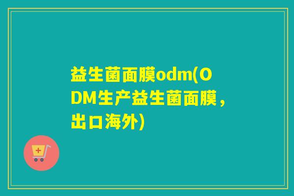 益生菌面膜odm(ODM生产益生菌面膜，出口海外)