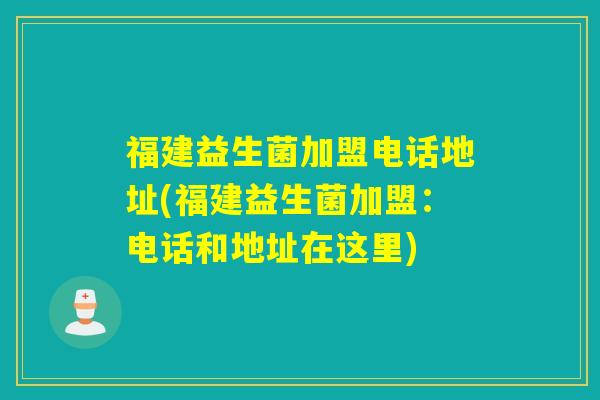 福建益生菌加盟电话地址(福建益生菌加盟：电话和地址在这里)