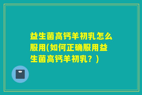 益生菌高钙羊初乳怎么服用(如何正确服用益生菌高钙羊初乳?) 益生菌高钙羊初乳怎么服用(如何正确服用益生菌高钙羊初乳?)