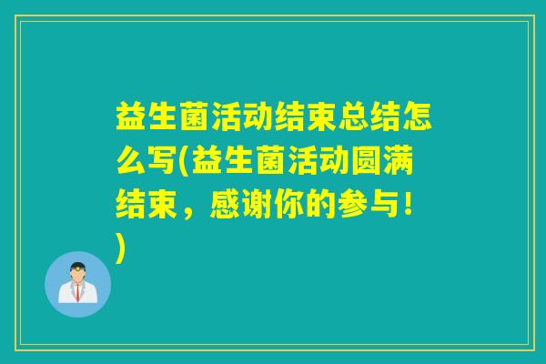 益生菌活动结束总结怎么写(益生菌活动圆满结束，感谢你的参与！)