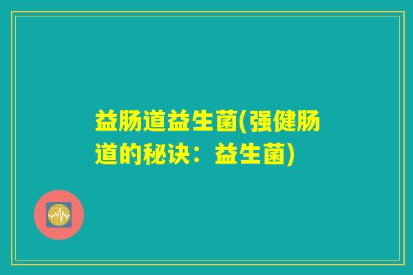 益肠道益生菌(强健肠道的秘诀：益生菌)