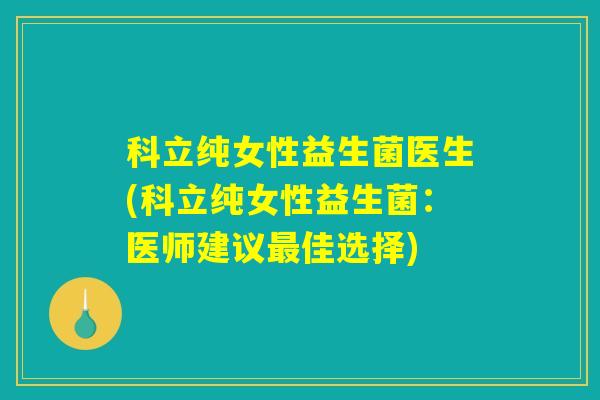 科立纯女性益生菌医生(科立纯女性益生菌：医师建议最佳选择)