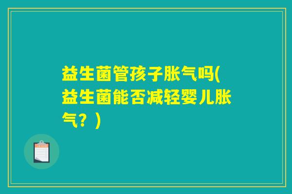 益生菌管孩子胀气吗(益生菌能否减轻婴儿胀气？)