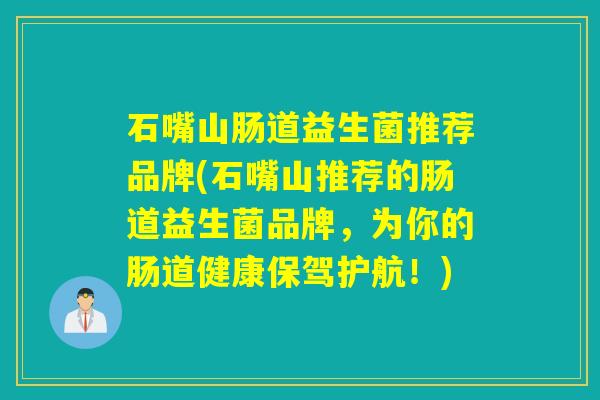石嘴山肠道益生菌推荐品牌(石嘴山推荐的肠道益生菌品牌，为你的肠道健康保驾护航！)