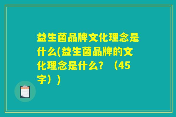 益生菌品牌文化理念是什么(益生菌品牌的文化理念是什么？（45字）)