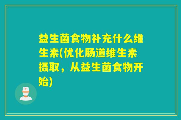 益生菌食物补充什么维生素(优化肠道维生素摄取，从益生菌食物开始)