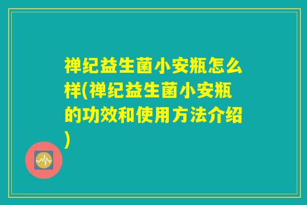 禅纪益生菌小安瓶怎么样(禅纪益生菌小安瓶的功效和使用方法介绍)
