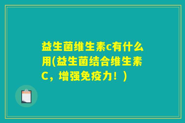 益生菌维生素c有什么用(益生菌结合维生素C,增强力!) 益生菌维生素c有什么用(益生菌结合维生素C,增强力!)