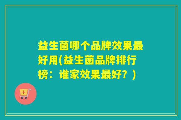 益生菌哪个品牌效果最好用(益生菌品牌排行榜：谁家效果最好？)