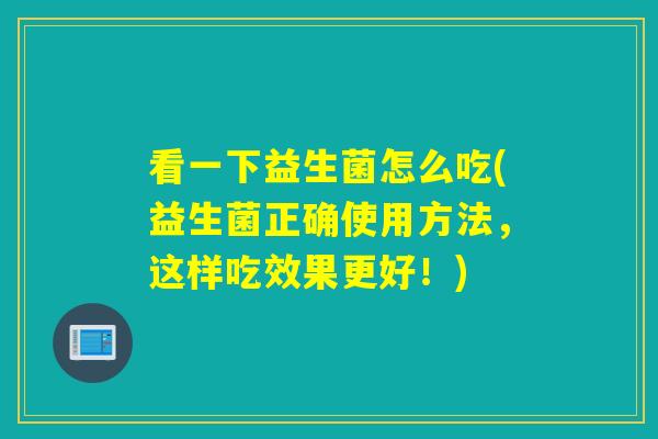 看一下益生菌怎么吃(益生菌正确使用方法，这样吃效果更好！)