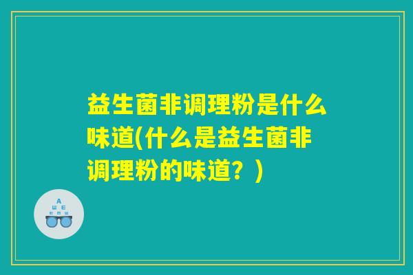 益生菌非调理粉是什么味道(什么是益生菌非调理粉的味道？)