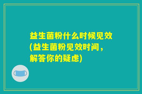 益生菌粉什么时候见效(益生菌粉见效时间，解答你的疑虑)