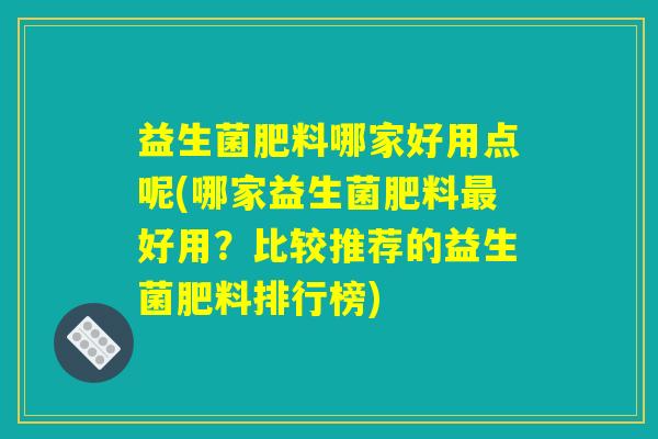 益生菌肥料哪家好用点呢(哪家益生菌肥料最好用？比较推荐的益生菌肥料排行榜)
