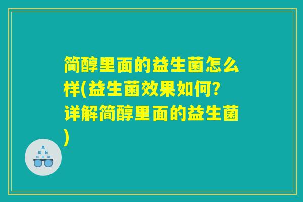 简醇里面的益生菌怎么样(益生菌效果如何？详解简醇里面的益生菌)