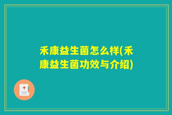 禾康益生菌怎么样(禾康益生菌功效与介绍) 禾康益生菌怎么样(禾康益生菌功效与介绍)