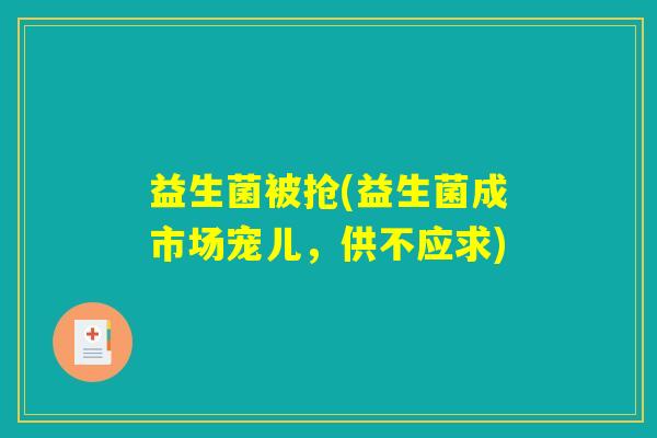 益生菌被抢(益生菌成市场宠儿，供不应求)