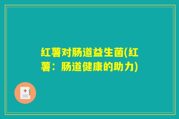 红薯对肠道益生菌(红薯：肠道健康的助力)
