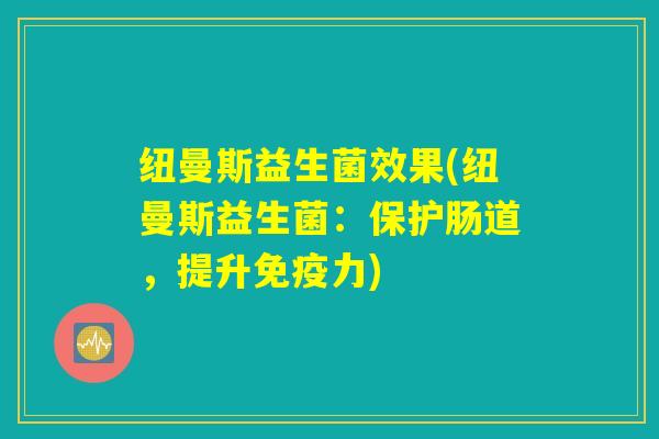 详细阅读:纽曼斯益生菌效果(纽曼斯益生菌:保护肠道,提升免疫力) 纽曼斯益生菌效果(纽曼斯益生菌:保护肠道,提升免疫力)