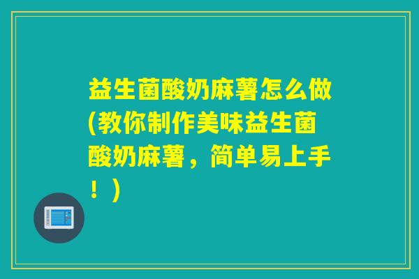益生菌酸奶麻薯怎么做(教你制作美味益生菌酸奶麻薯，简单易上手！)