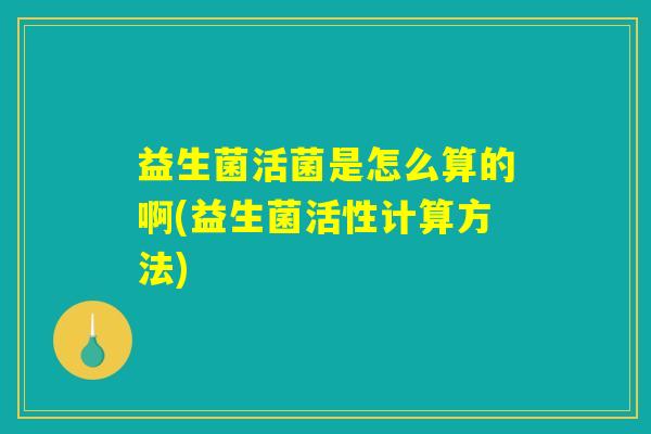 益生菌活菌是怎么算的啊(益生菌活性计算方法)