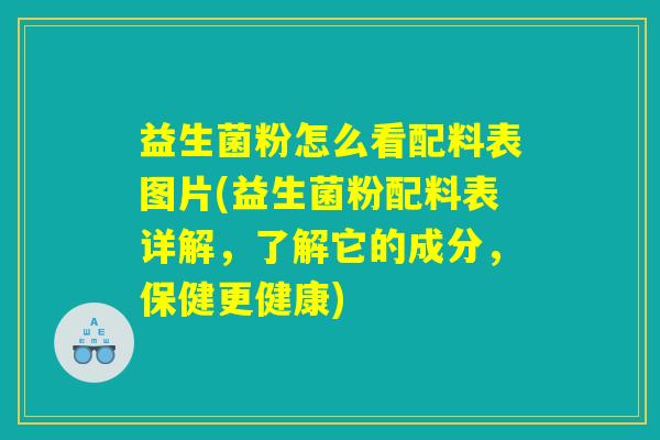 益生菌粉怎么看配料表图片(益生菌粉配料表详解，了解它的成分，保健更健康)