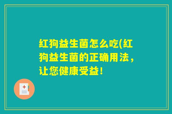 红狗益生菌怎么吃(红狗益生菌的正确用法，让您健康受益！