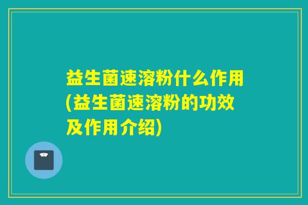 益生菌速溶粉什么作用(益生菌速溶粉的功效及作用介绍)