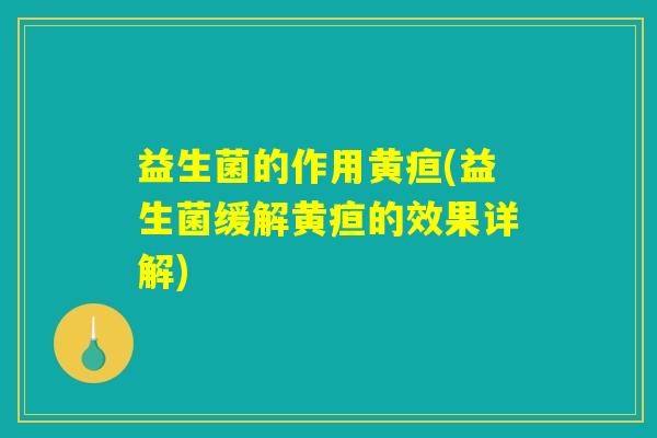 益生菌的作用黄疸(益生菌缓解黄疸的效果详解)