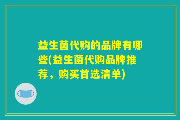 益生菌代购的品牌有哪些(益生菌代购品牌推荐，购买首选清单)