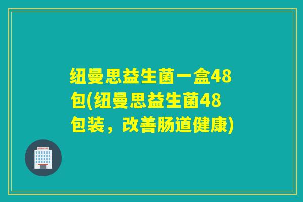 纽曼思益生菌一盒48包(纽曼思益生菌48包装，改善肠道健康)