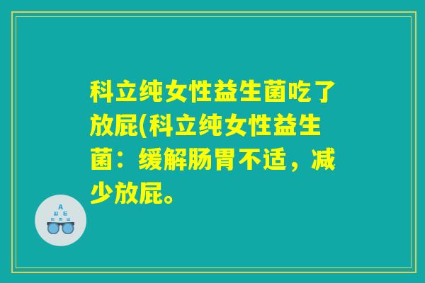 科立纯女性益生菌吃了放屁(科立纯女性益生菌：缓解肠胃不适，减少放屁。