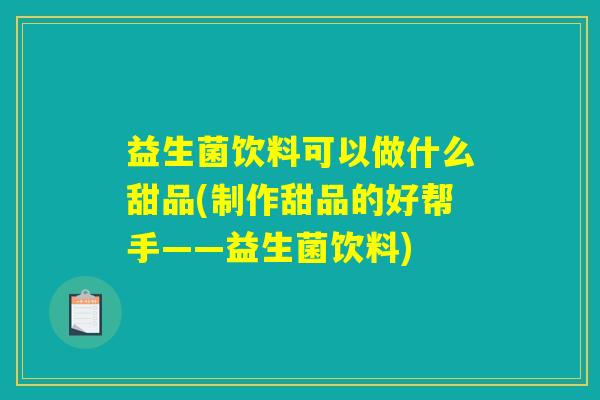 益生菌饮料可以做什么甜品(制作甜品的好帮手——益生菌饮料)
