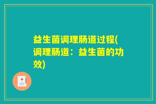 益生菌调理肠道过程(调理肠道：益生菌的功效)