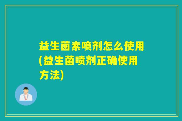 益生菌素喷剂怎么使用(益生菌喷剂正确使用方法) 益生菌素喷剂怎么使用(益生菌喷剂正确使用方法)