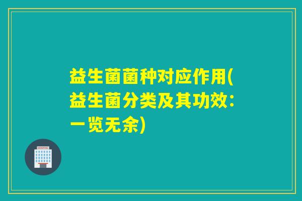 益生菌菌种对应作用(益生菌分类及其功效：一览无余)