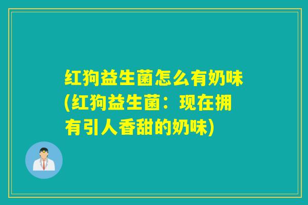 红狗益生菌怎么有奶味(红狗益生菌:现在拥有引人香甜的奶味) 红狗益生菌怎么有奶味(红狗益生菌:现在拥有引人香甜的奶味)