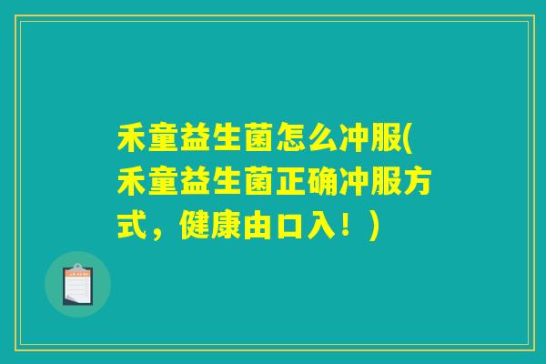 禾童益生菌怎么冲服(禾童益生菌正确冲服方式，健康由口入！)