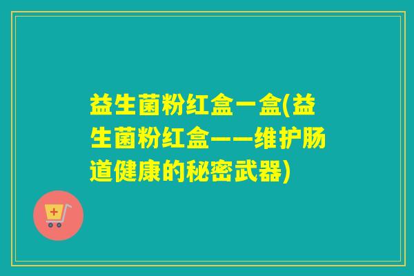 益生菌粉红盒一盒(益生菌粉红盒——维护肠道健康的秘密武器)
