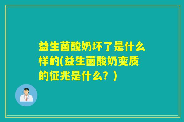 益生菌酸奶坏了是什么样的(益生菌酸奶变质的征兆是什么？)