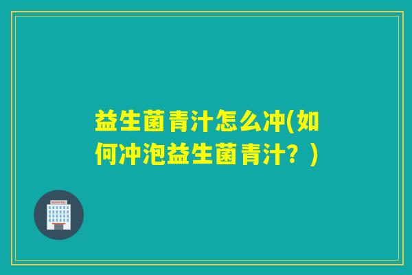 益生菌青汁怎么冲(如何冲泡益生菌青汁？)