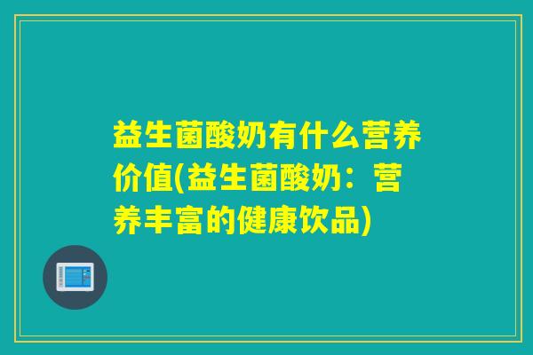 益生菌酸奶有什么营养价值(益生菌酸奶：营养丰富的健康饮品)
