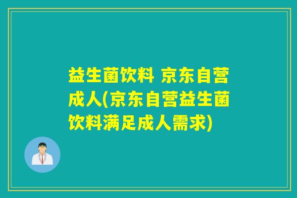 益生菌饮料 京东自营成人(京东自营益生菌饮料满足成人需求)