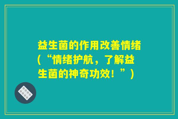 益生菌的作用改善情绪(“情绪护航，了解益生菌的神奇功效！”)
