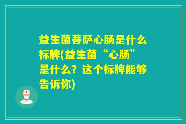 益生菌菩萨心肠是什么标牌(益生菌“心肠”是什么？这个标牌能够告诉你)