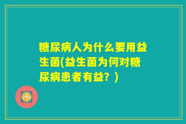 糖尿病人为什么要用益生菌(益生菌为何对糖尿病患者有益？)