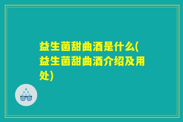 益生菌甜曲酒是什么(益生菌甜曲酒介绍及用处)